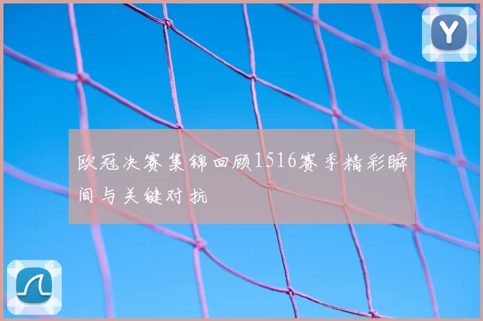 欧冠决赛集锦回顾1516赛季精彩瞬间与关键对抗