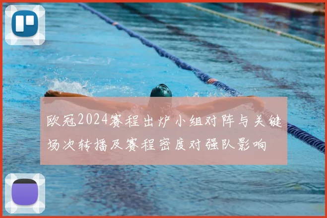欧冠2024赛程出炉小组对阵与关键场次转播及赛程密度对强队影响