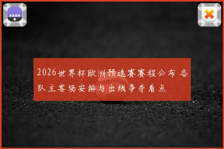 2026世界杯欧洲预选赛赛程公布 各队主客场安排与出线争夺看点