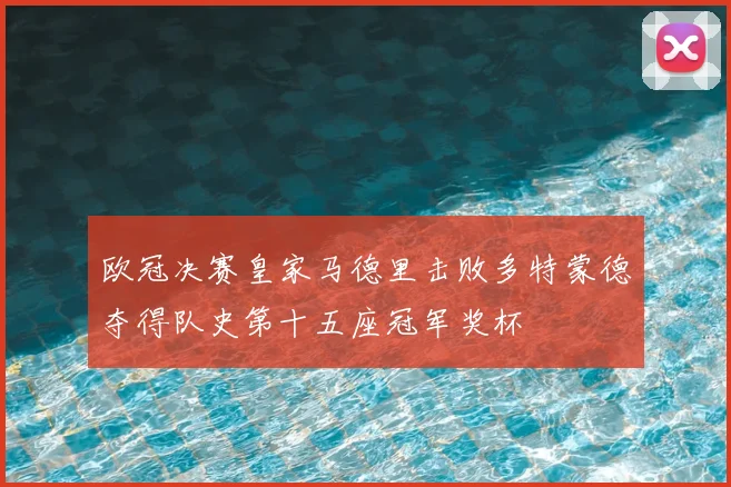 欧冠决赛皇家马德里击败多特蒙德夺得队史第十五座冠军奖杯