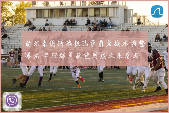 赫尔南德斯执教巴萨首秀战术调整曝光 年轻球员获重用成未来看点