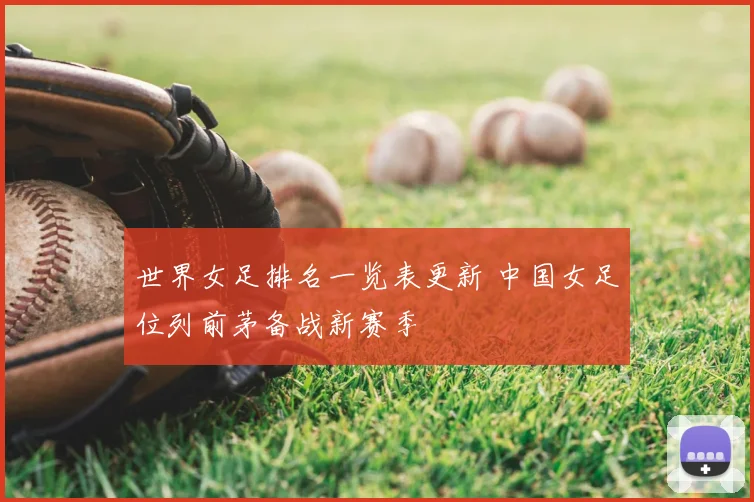 世界女足排名一览表更新 中国女足位列前茅备战新赛季