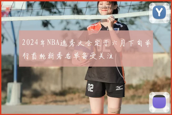 2024年NBA选秀大会定于六月下旬举行首轮新秀名单备受关注