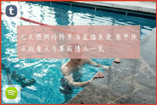 尤文图斯对阵罗马直播来袭 意甲焦点战看点与赛前情况一览