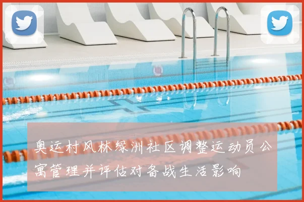 奥运村风林绿洲社区调整运动员公寓管理并评估对备战生活影响