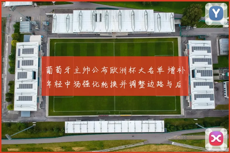 葡萄牙主帅公布欧洲杯大名单 增补年轻中场强化轮换并调整边路与后防深度