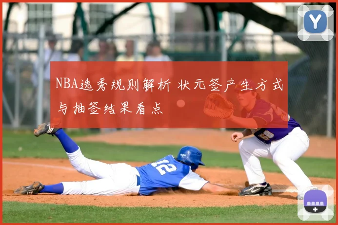 NBA选秀规则解析 状元签产生方式与抽签结果看点