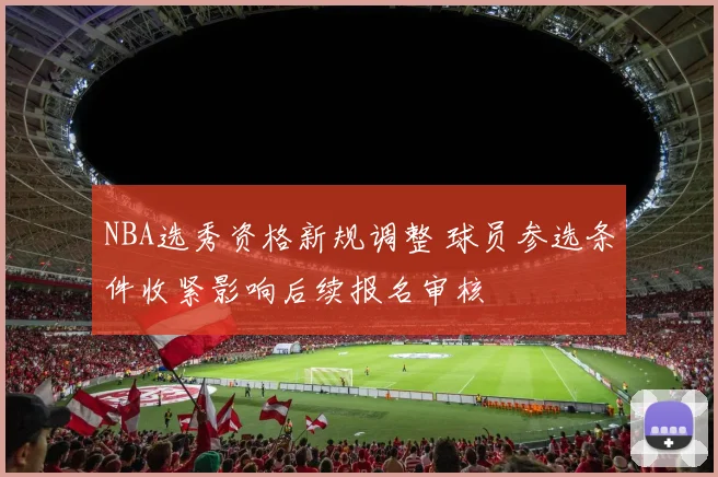 NBA选秀资格新规调整 球员参选条件收紧影响后续报名审核