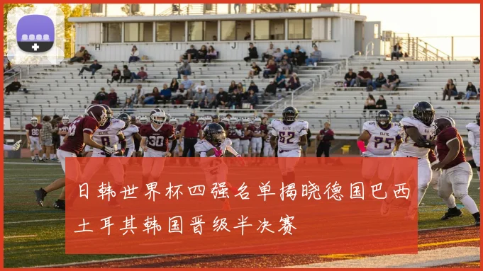 日韩世界杯四强名单揭晓德国巴西土耳其韩国晋级半决赛