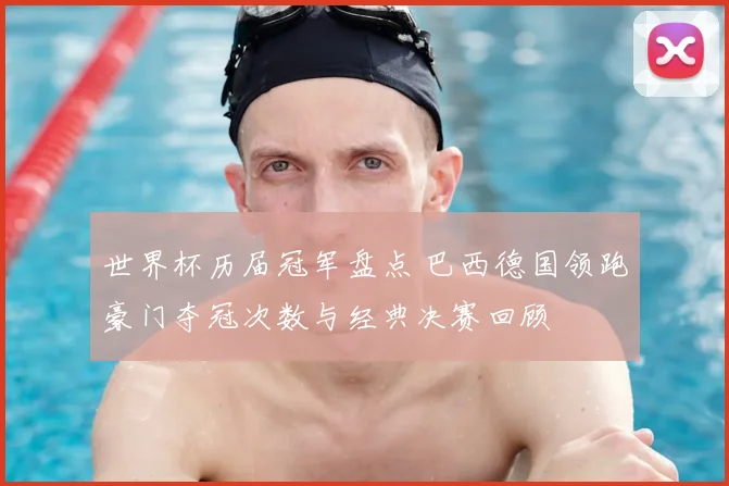世界杯历届冠军盘点 巴西德国领跑豪门夺冠次数与经典决赛回顾