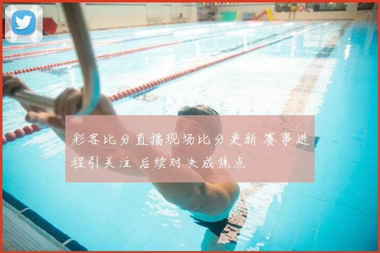 彩客比分直播现场比分更新 赛事进程引关注 后续对决成焦点