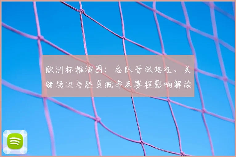 欧洲杯推演图：各队晋级路径、关键场次与胜负概率及赛程影响解读