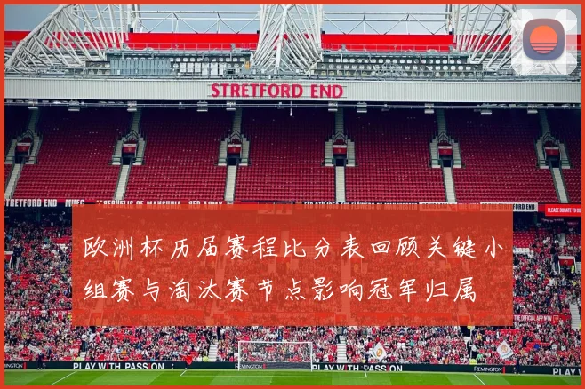 欧洲杯历届赛程比分表回顾关键小组赛与淘汰赛节点影响冠军归属