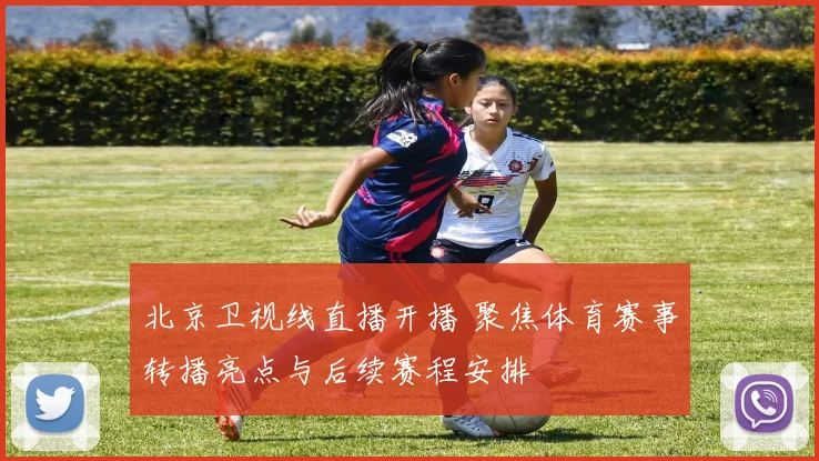 北京卫视线直播开播 聚焦体育赛事转播亮点与后续赛程安排