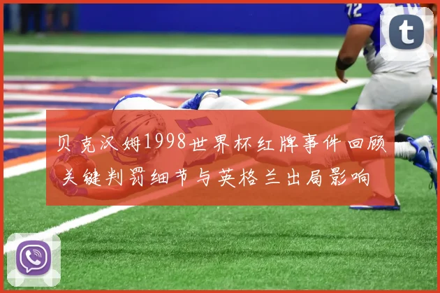 贝克汉姆1998世界杯红牌事件回顾 关键判罚细节与英格兰出局影响