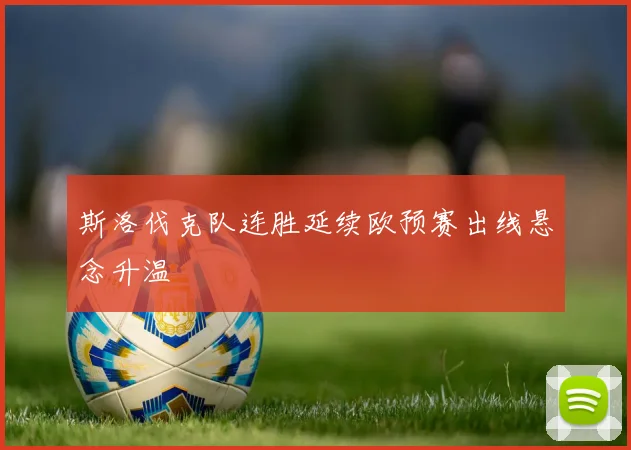 斯洛伐克队连胜延续欧预赛出线悬念升温