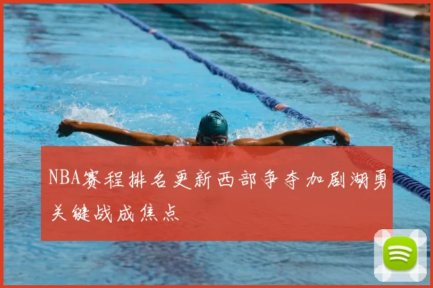 NBA赛程排名更新西部争夺加剧湖勇关键战成焦点