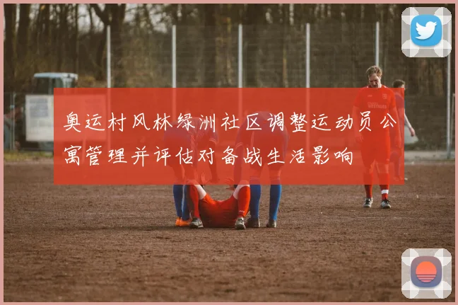 奥运村风林绿洲社区调整运动员公寓管理并评估对备战生活影响