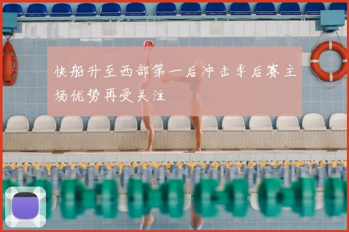 快船升至西部第一后冲击季后赛主场优势再受关注