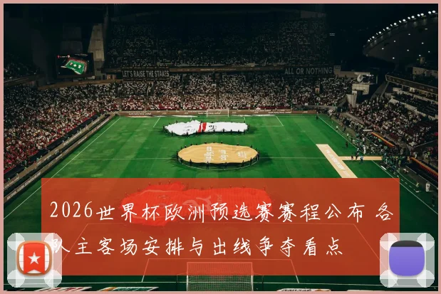 2026世界杯欧洲预选赛赛程公布 各队主客场安排与出线争夺看点