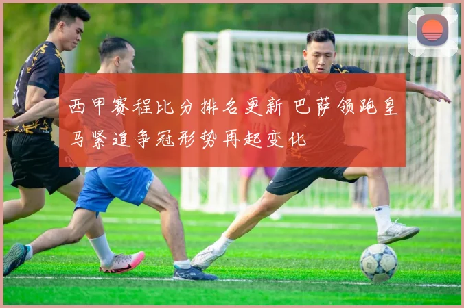 西甲赛程比分排名更新 巴萨领跑皇马紧追争冠形势再起变化