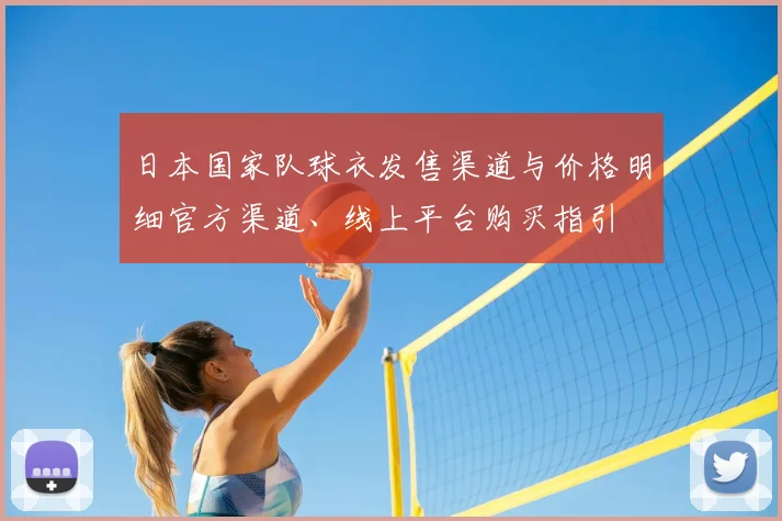 日本国家队球衣发售渠道与价格明细官方渠道、线上平台购买指引