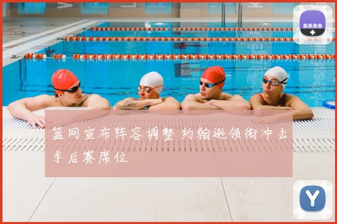 篮网宣布阵容调整 约翰逊领衔冲击季后赛席位