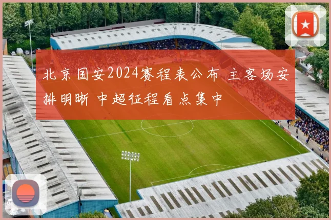 北京国安2024赛程表公布 主客场安排明晰 中超征程看点集中