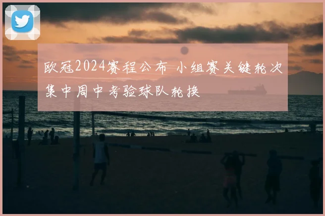 欧冠2024赛程公布 小组赛关键轮次集中周中考验球队轮换