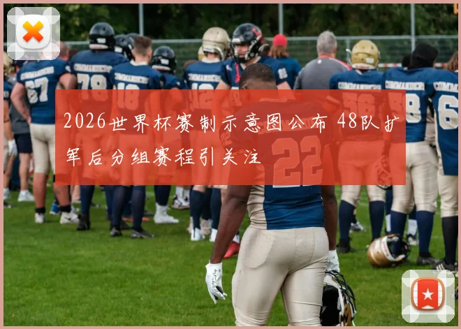 2026世界杯赛制示意图公布 48队扩军后分组赛程引关注