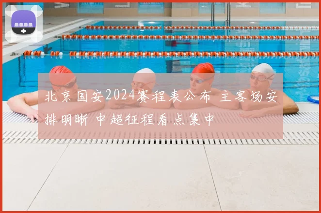 北京国安2024赛程表公布 主客场安排明晰 中超征程看点集中