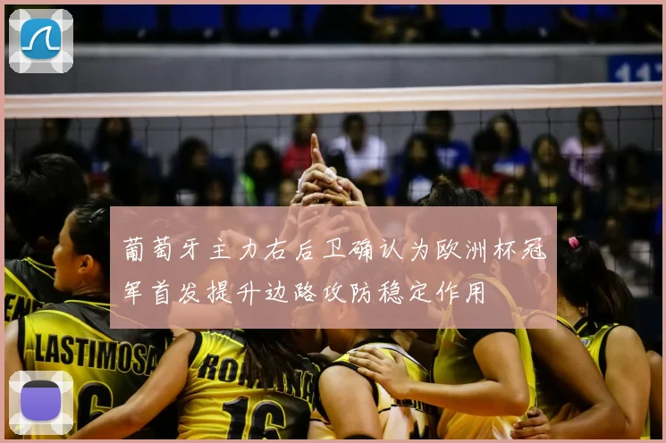 葡萄牙主力右后卫确认为欧洲杯冠军首发提升边路攻防稳定作用