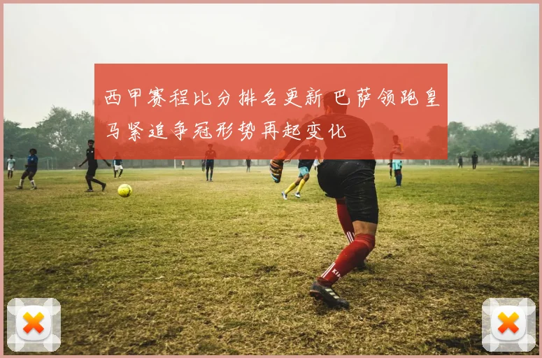 西甲赛程比分排名更新 巴萨领跑皇马紧追争冠形势再起变化