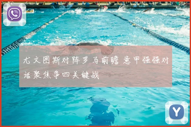 尤文图斯对阵罗马前瞻 意甲强强对话聚焦争四关键战