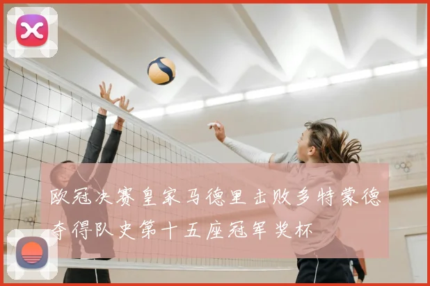 欧冠决赛皇家马德里击败多特蒙德夺得队史第十五座冠军奖杯